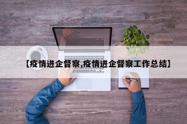 【疫情进企督察,疫情进企督察工作总结】