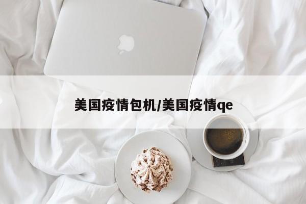美国疫情包机/美国疫情qe