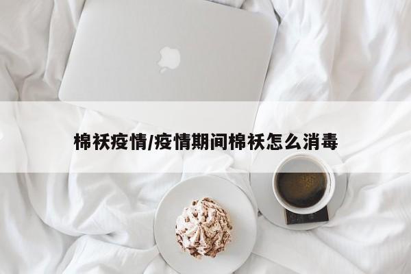 棉袄疫情/疫情期间棉袄怎么消毒