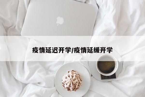 疫情延迟开学/疫情延缓开学