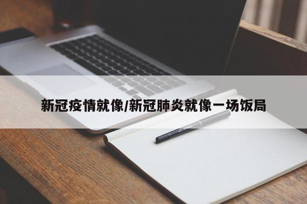 新冠疫情就像/新冠肺炎就像一场饭局
