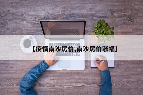 【疫情南沙房价,南沙房价涨幅】