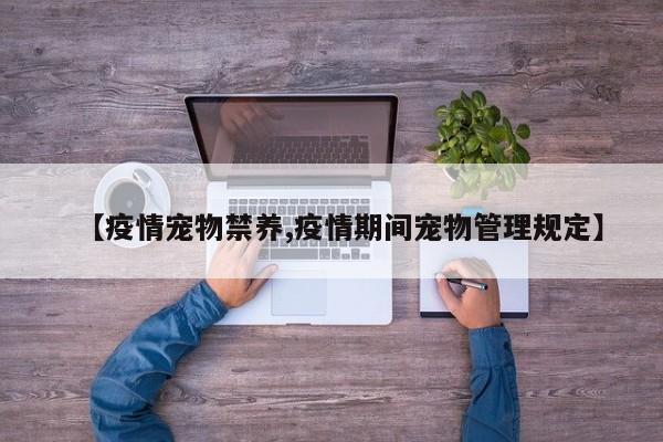 【疫情宠物禁养,疫情期间宠物管理规定】