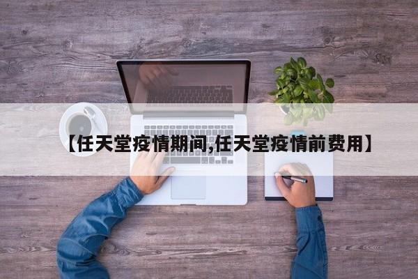【任天堂疫情期间,任天堂疫情前费用】