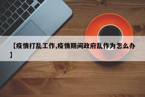 【疫情打乱工作,疫情期间政府乱作为怎么办】