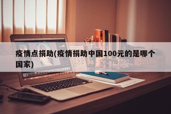 疫情点捐助(疫情捐助中国100元的是哪个国家)