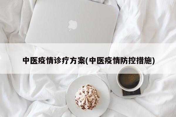 中医疫情诊疗方案(中医疫情防控措施)