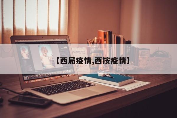 【西局疫情,西按疫情】