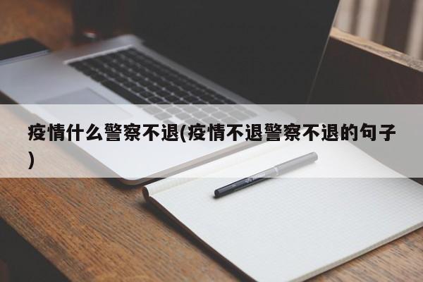 疫情什么警察不退(疫情不退警察不退的句子)