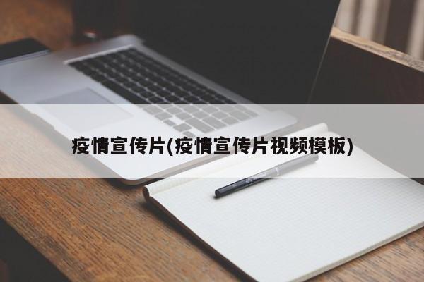 疫情宣传片(疫情宣传片视频模板)