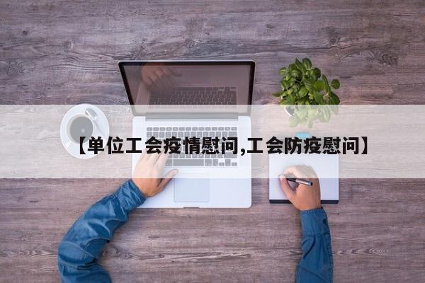 【单位工会疫情慰问,工会防疫慰问】