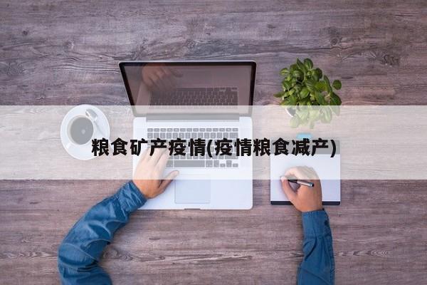 粮食矿产疫情(疫情粮食减产)