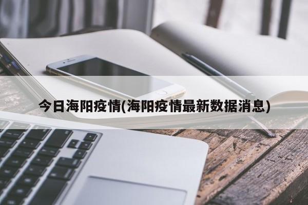 今日海阳疫情(海阳疫情最新数据消息)