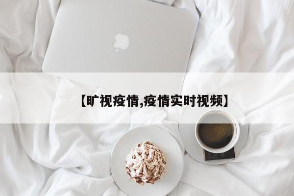 【旷视疫情,疫情实时视频】