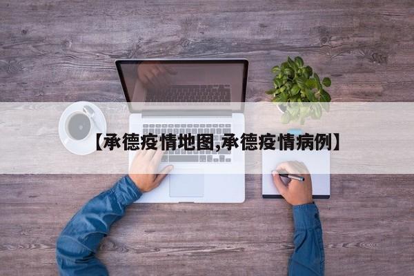 【承德疫情地图,承德疫情病例】