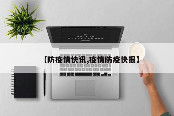 【防疫情快讯,疫情防疫快报】