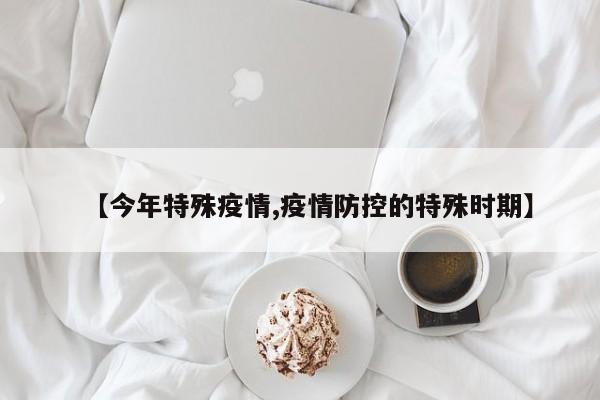 【今年特殊疫情,疫情防控的特殊时期】