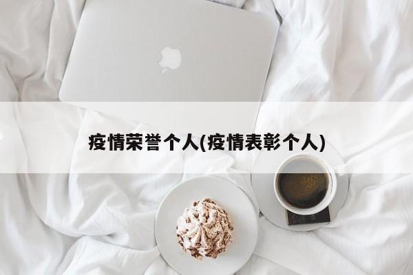 疫情荣誉个人(疫情表彰个人)