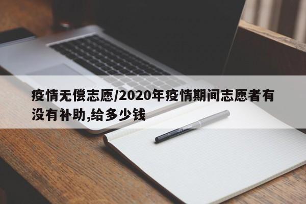 疫情无偿志愿/2020年疫情期间志愿者有没有补助,给多少钱