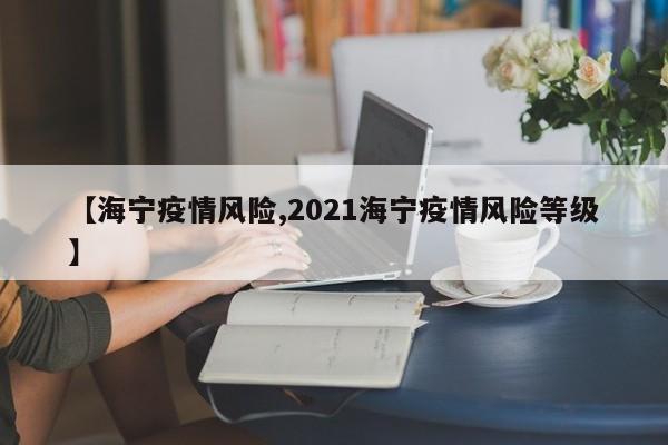 【海宁疫情风险,2021海宁疫情风险等级】