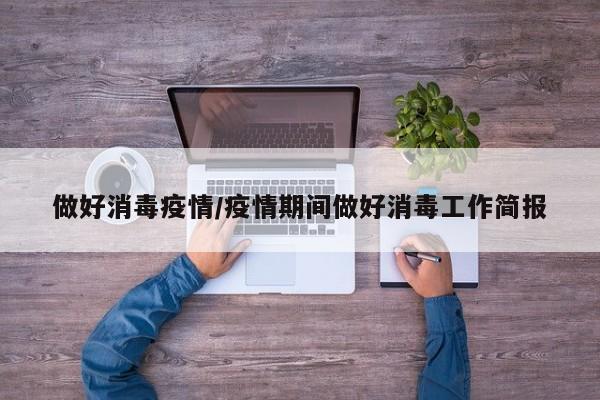 做好消毒疫情/疫情期间做好消毒工作简报
