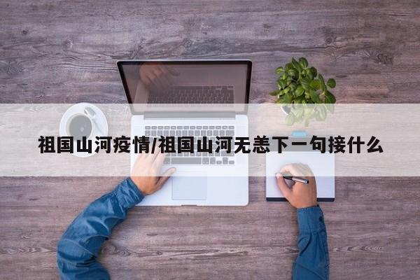 祖国山河疫情/祖国山河无恙下一句接什么