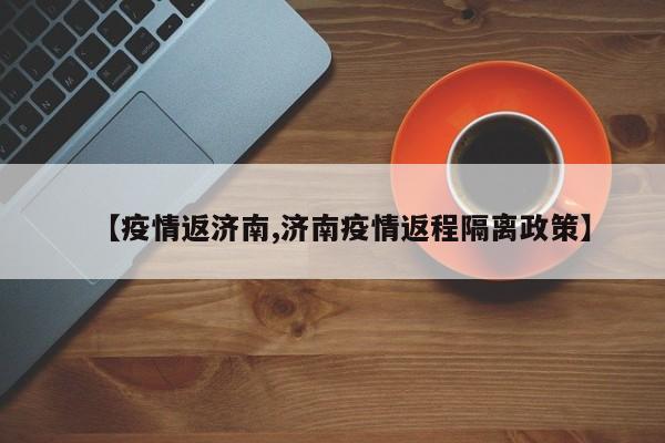 【疫情返济南,济南疫情返程隔离政策】