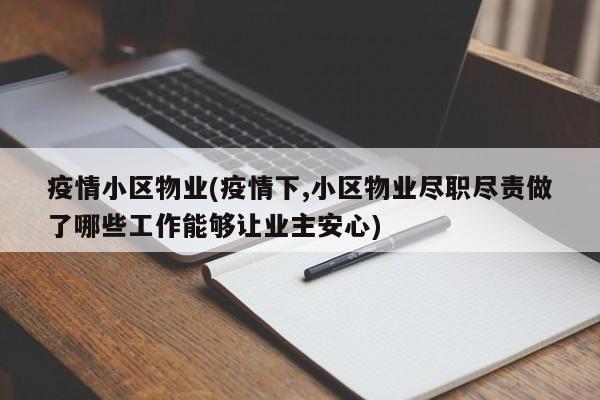 疫情小区物业(疫情下,小区物业尽职尽责做了哪些工作能够让业主安心)